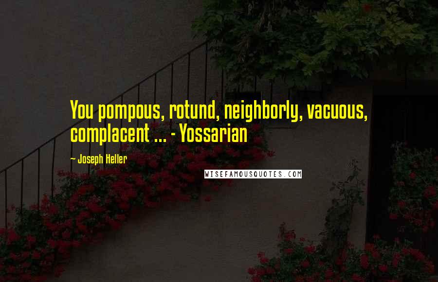 Joseph Heller Quotes: You pompous, rotund, neighborly, vacuous, complacent ... - Yossarian