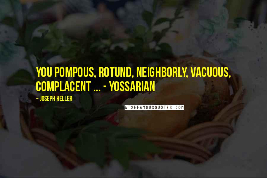 Joseph Heller Quotes: You pompous, rotund, neighborly, vacuous, complacent ... - Yossarian