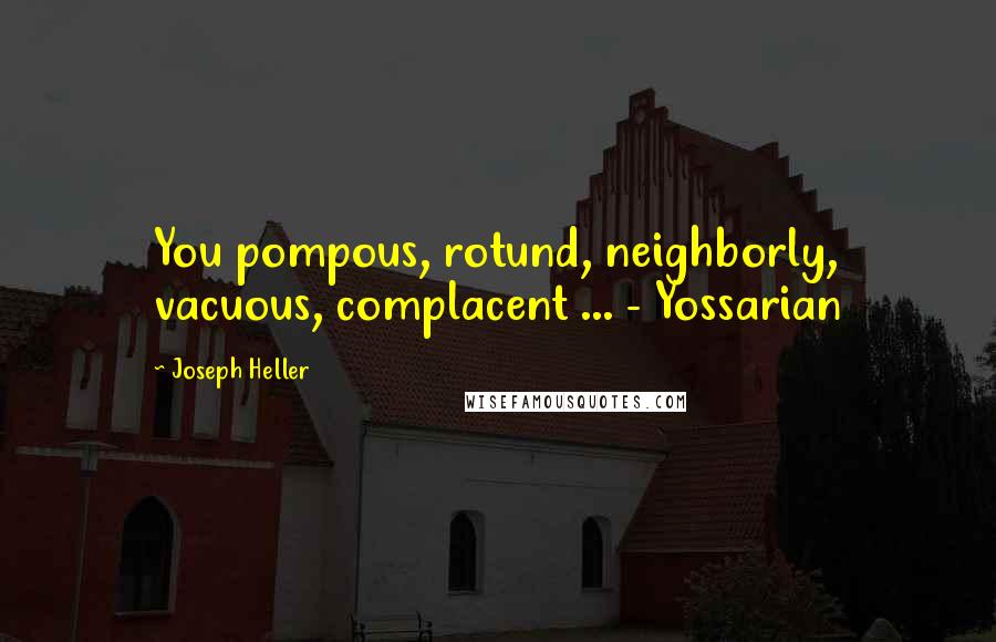 Joseph Heller Quotes: You pompous, rotund, neighborly, vacuous, complacent ... - Yossarian