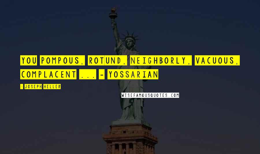 Joseph Heller Quotes: You pompous, rotund, neighborly, vacuous, complacent ... - Yossarian