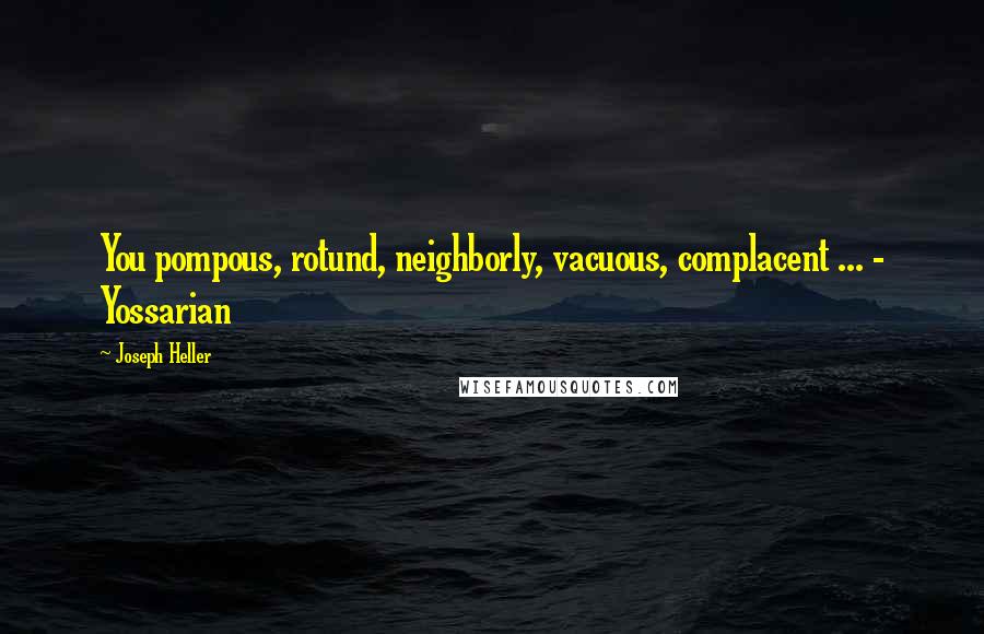 Joseph Heller Quotes: You pompous, rotund, neighborly, vacuous, complacent ... - Yossarian
