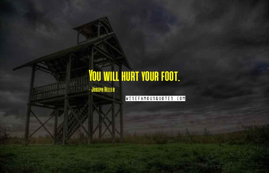 Joseph Heller Quotes: You will hurt your foot.