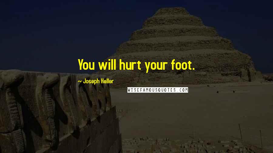 Joseph Heller Quotes: You will hurt your foot.