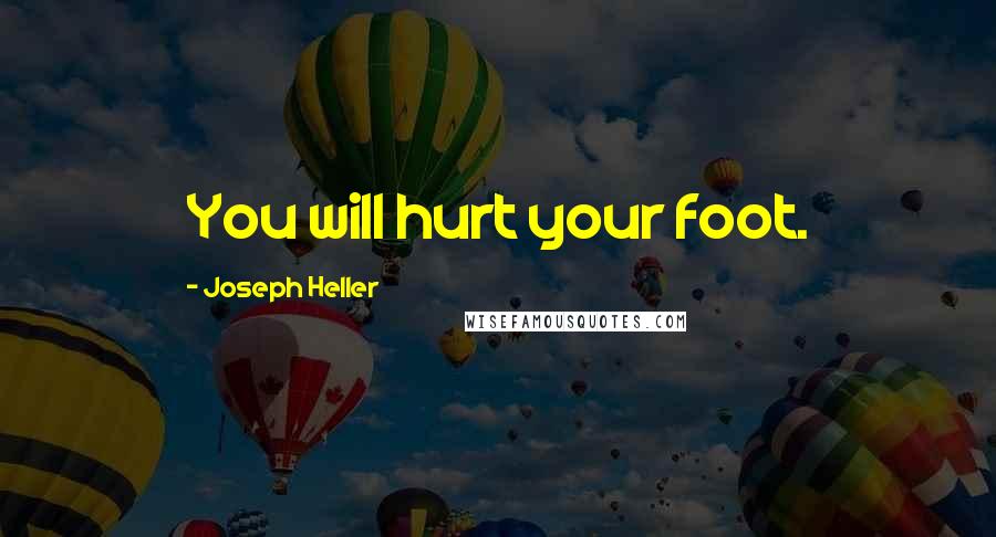 Joseph Heller Quotes: You will hurt your foot.