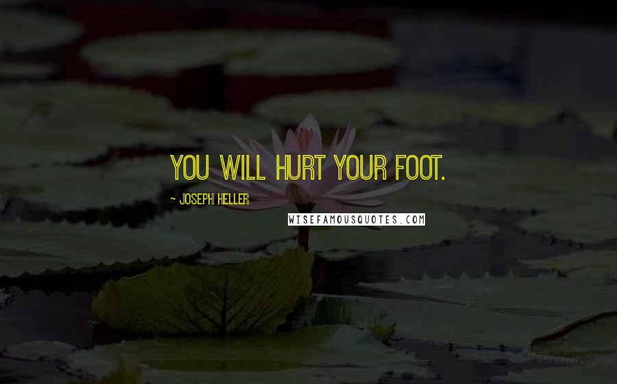 Joseph Heller Quotes: You will hurt your foot.