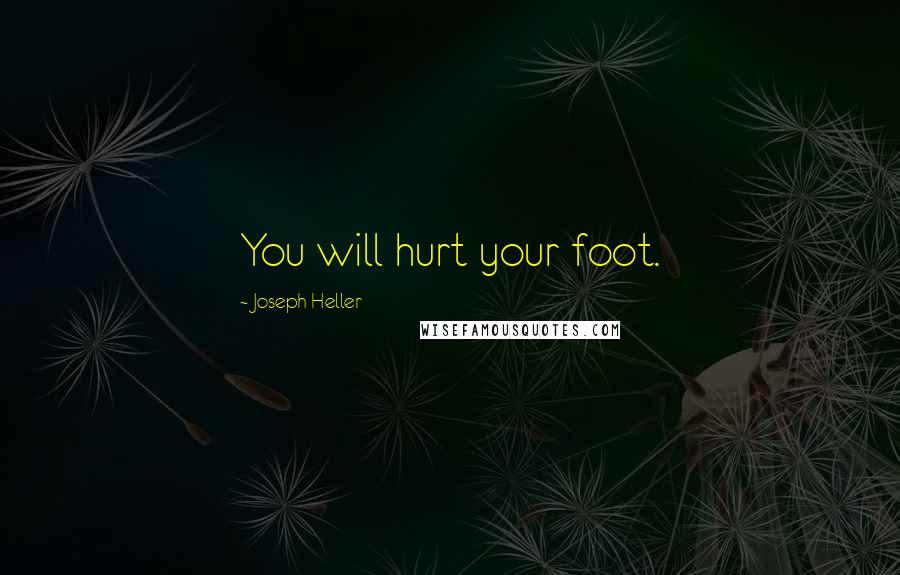 Joseph Heller Quotes: You will hurt your foot.