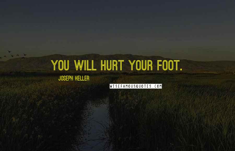 Joseph Heller Quotes: You will hurt your foot.