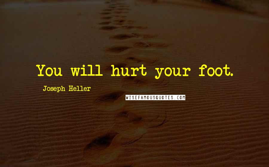 Joseph Heller Quotes: You will hurt your foot.