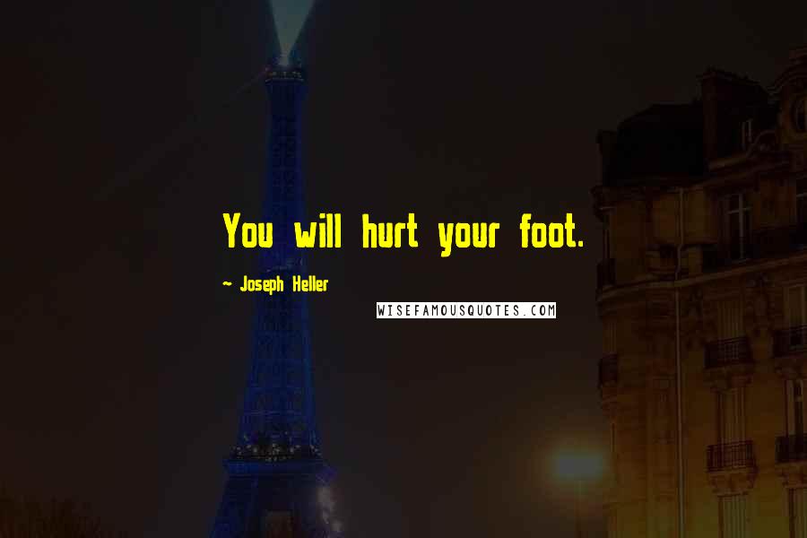 Joseph Heller Quotes: You will hurt your foot.