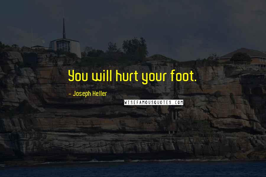 Joseph Heller Quotes: You will hurt your foot.