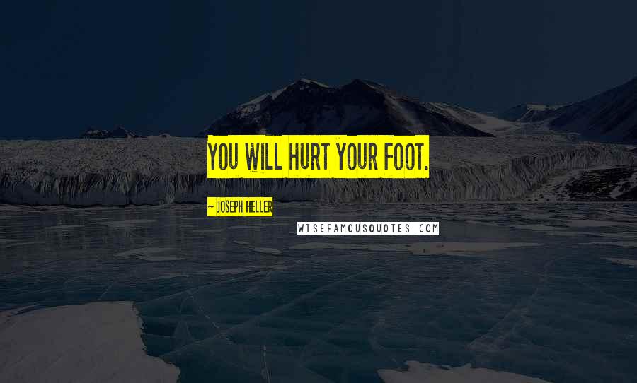 Joseph Heller Quotes: You will hurt your foot.