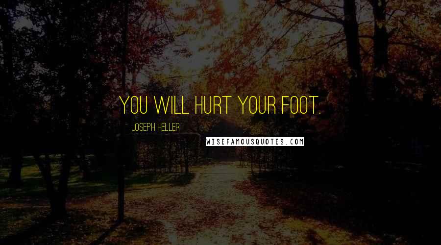 Joseph Heller Quotes: You will hurt your foot.