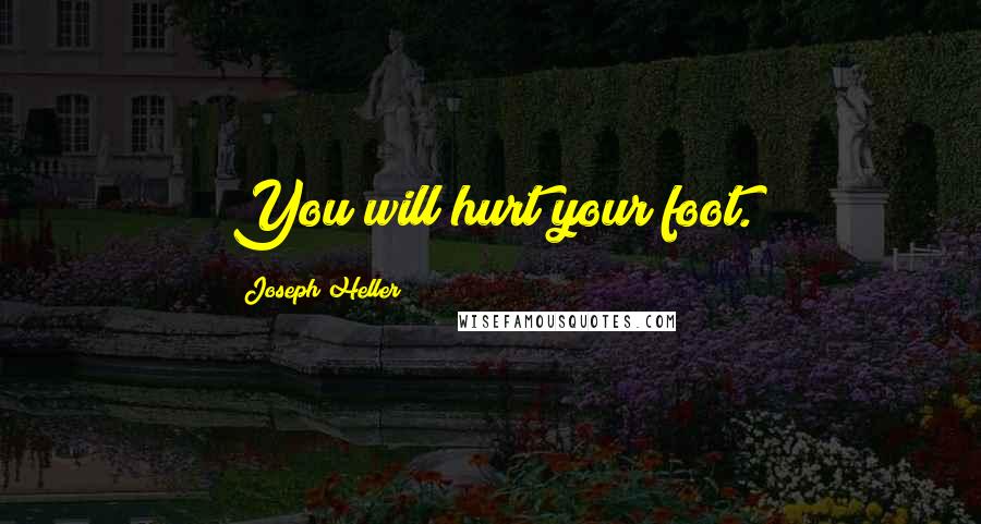 Joseph Heller Quotes: You will hurt your foot.