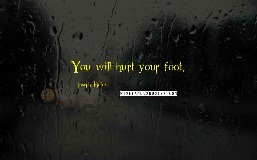 Joseph Heller Quotes: You will hurt your foot.