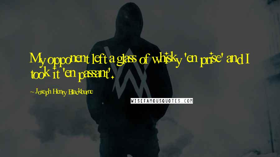 Joseph Henry Blackburne Quotes: My opponent left a glass of whisky 'en prise' and I took it 'en passant'.