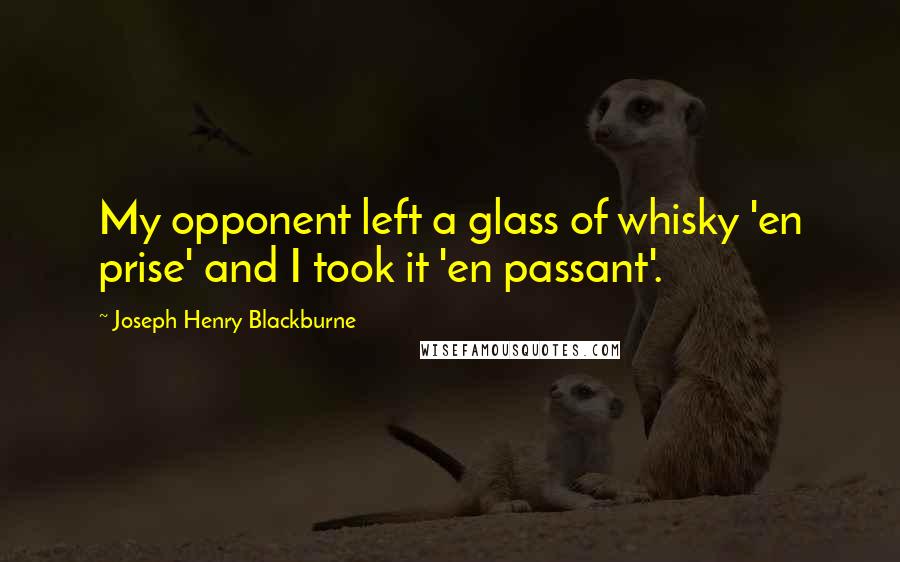 Joseph Henry Blackburne Quotes: My opponent left a glass of whisky 'en prise' and I took it 'en passant'.