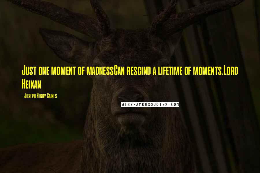 Joseph Henry Gaines Quotes: Just one moment of madnessCan rescind a lifetime of moments.Lord Heikan