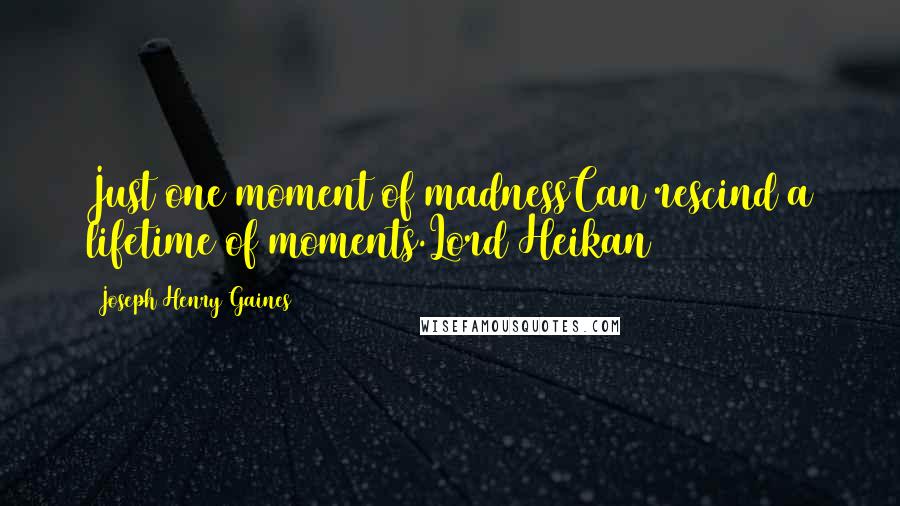 Joseph Henry Gaines Quotes: Just one moment of madnessCan rescind a lifetime of moments.Lord Heikan