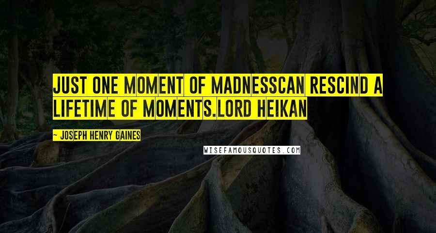 Joseph Henry Gaines Quotes: Just one moment of madnessCan rescind a lifetime of moments.Lord Heikan