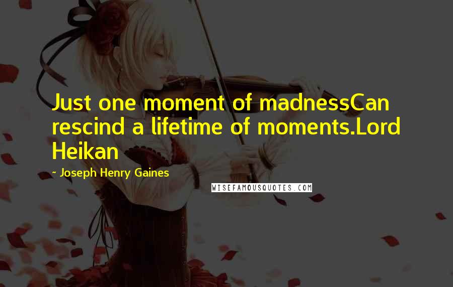 Joseph Henry Gaines Quotes: Just one moment of madnessCan rescind a lifetime of moments.Lord Heikan