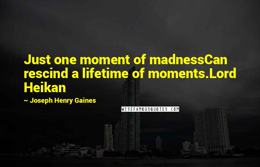 Joseph Henry Gaines Quotes: Just one moment of madnessCan rescind a lifetime of moments.Lord Heikan