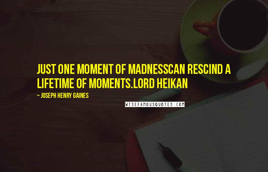 Joseph Henry Gaines Quotes: Just one moment of madnessCan rescind a lifetime of moments.Lord Heikan