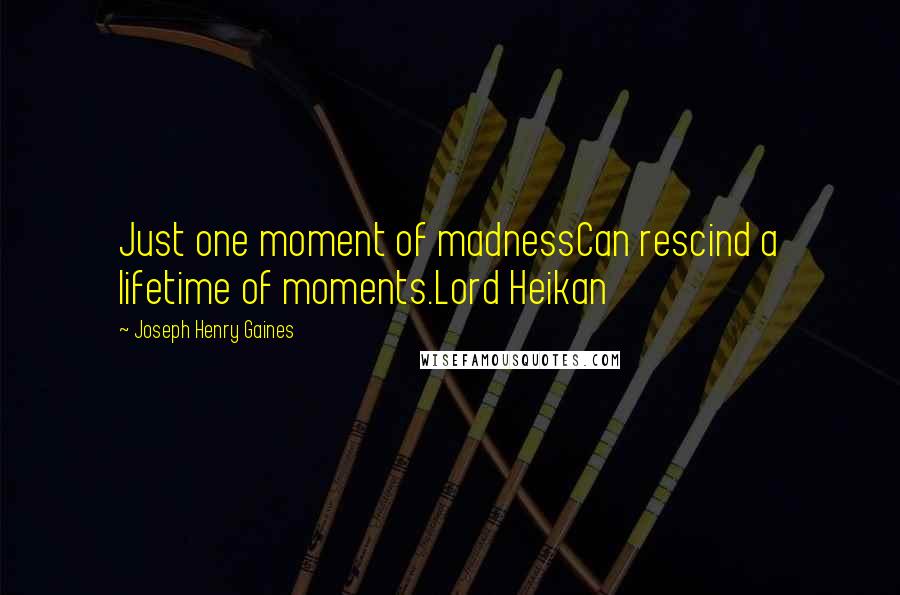 Joseph Henry Gaines Quotes: Just one moment of madnessCan rescind a lifetime of moments.Lord Heikan
