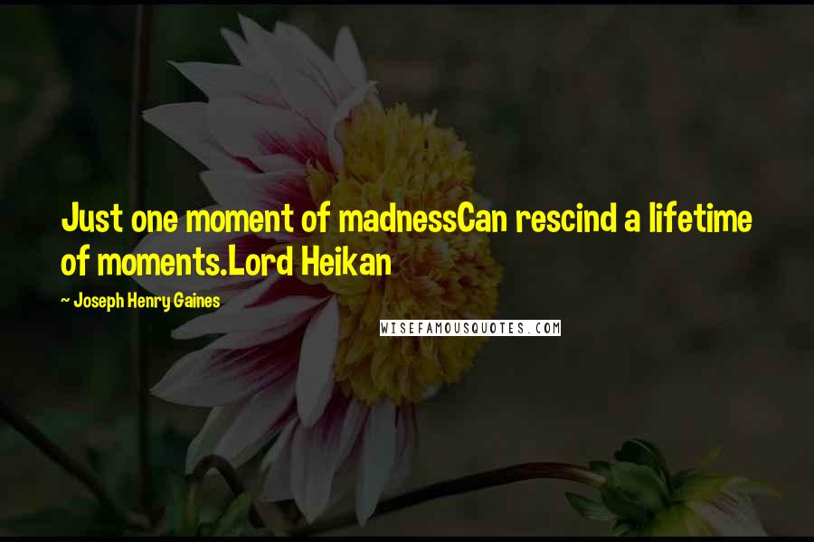 Joseph Henry Gaines Quotes: Just one moment of madnessCan rescind a lifetime of moments.Lord Heikan