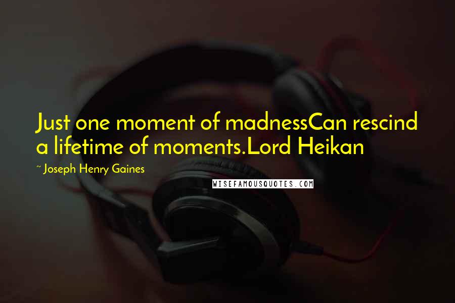 Joseph Henry Gaines Quotes: Just one moment of madnessCan rescind a lifetime of moments.Lord Heikan