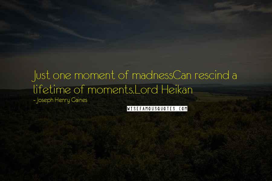 Joseph Henry Gaines Quotes: Just one moment of madnessCan rescind a lifetime of moments.Lord Heikan