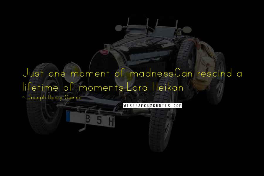 Joseph Henry Gaines Quotes: Just one moment of madnessCan rescind a lifetime of moments.Lord Heikan