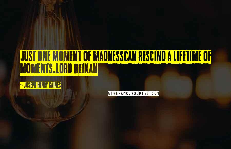 Joseph Henry Gaines Quotes: Just one moment of madnessCan rescind a lifetime of moments.Lord Heikan