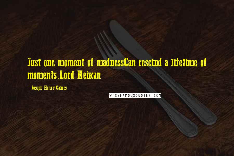 Joseph Henry Gaines Quotes: Just one moment of madnessCan rescind a lifetime of moments.Lord Heikan