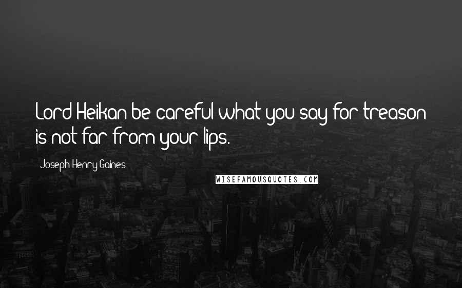 Joseph Henry Gaines Quotes: Lord Heikan be careful what you say for treason is not far from your lips.
