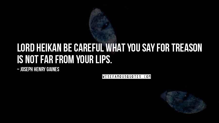 Joseph Henry Gaines Quotes: Lord Heikan be careful what you say for treason is not far from your lips.