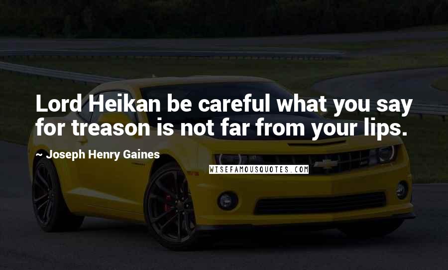 Joseph Henry Gaines Quotes: Lord Heikan be careful what you say for treason is not far from your lips.