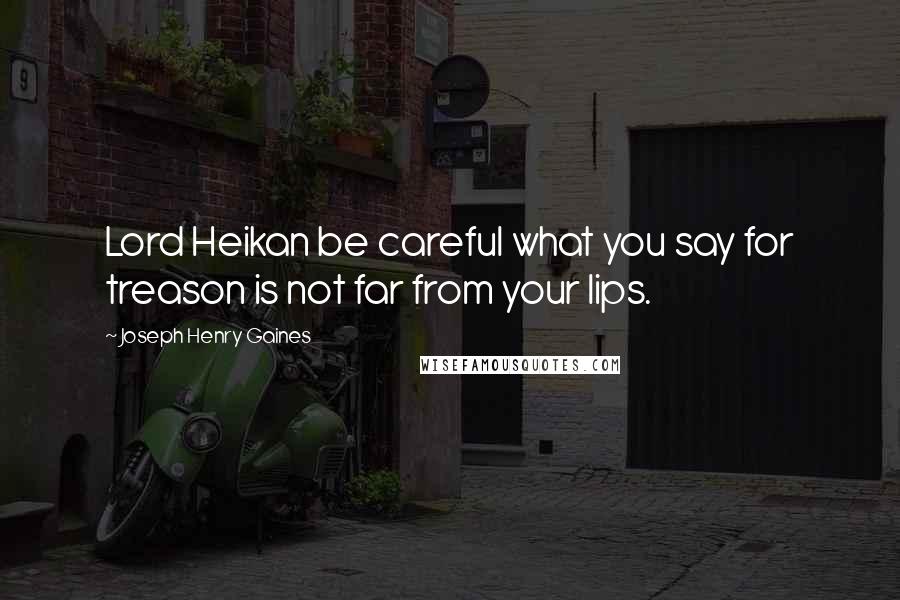 Joseph Henry Gaines Quotes: Lord Heikan be careful what you say for treason is not far from your lips.