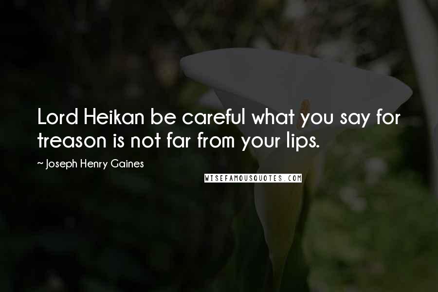 Joseph Henry Gaines Quotes: Lord Heikan be careful what you say for treason is not far from your lips.