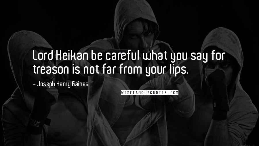 Joseph Henry Gaines Quotes: Lord Heikan be careful what you say for treason is not far from your lips.