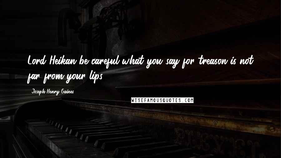 Joseph Henry Gaines Quotes: Lord Heikan be careful what you say for treason is not far from your lips.