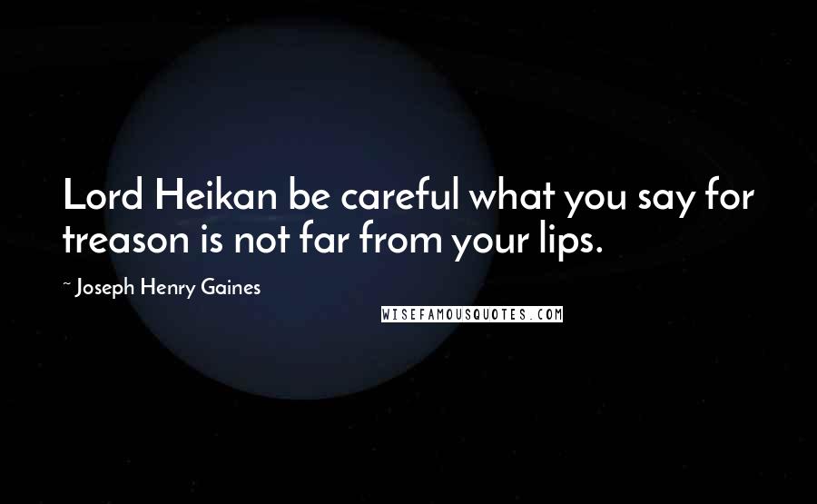 Joseph Henry Gaines Quotes: Lord Heikan be careful what you say for treason is not far from your lips.