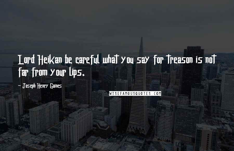 Joseph Henry Gaines Quotes: Lord Heikan be careful what you say for treason is not far from your lips.