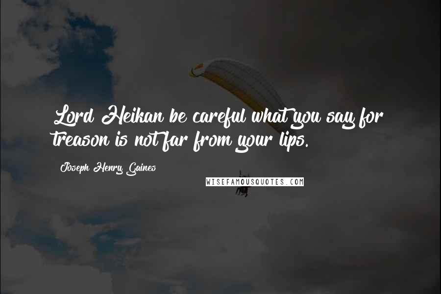 Joseph Henry Gaines Quotes: Lord Heikan be careful what you say for treason is not far from your lips.