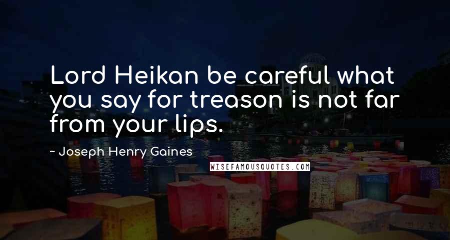 Joseph Henry Gaines Quotes: Lord Heikan be careful what you say for treason is not far from your lips.