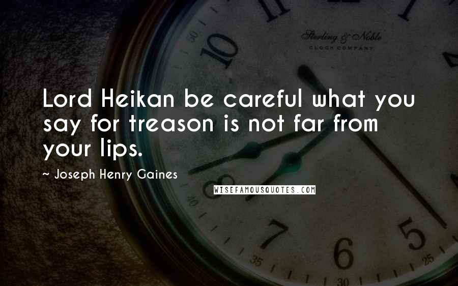 Joseph Henry Gaines Quotes: Lord Heikan be careful what you say for treason is not far from your lips.