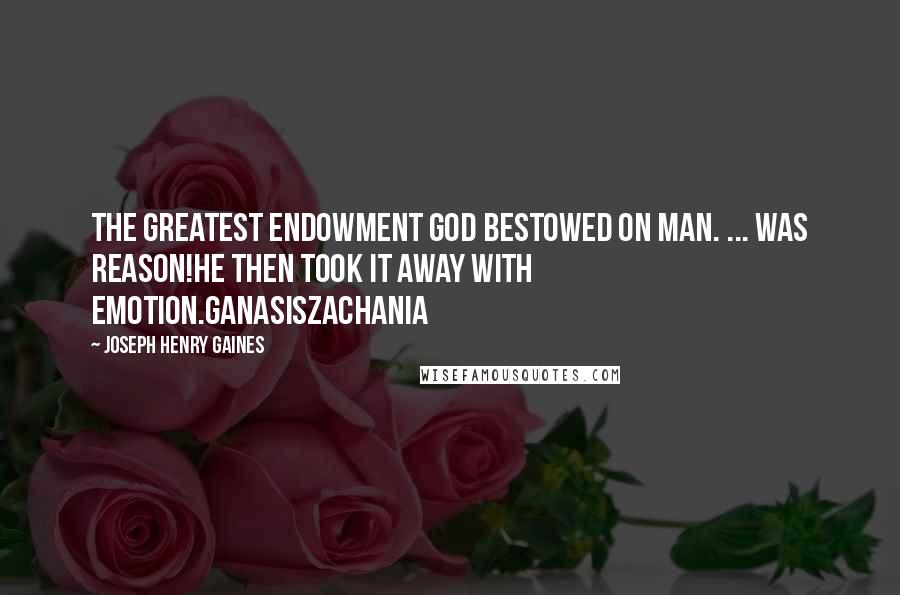 Joseph Henry Gaines Quotes: The greatest endowment god bestowed on man. ... was reason!He then took it away with emotion.GanasisZachania