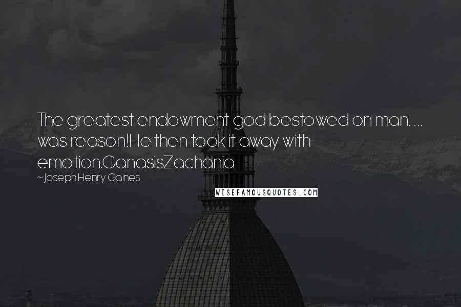 Joseph Henry Gaines Quotes: The greatest endowment god bestowed on man. ... was reason!He then took it away with emotion.GanasisZachania