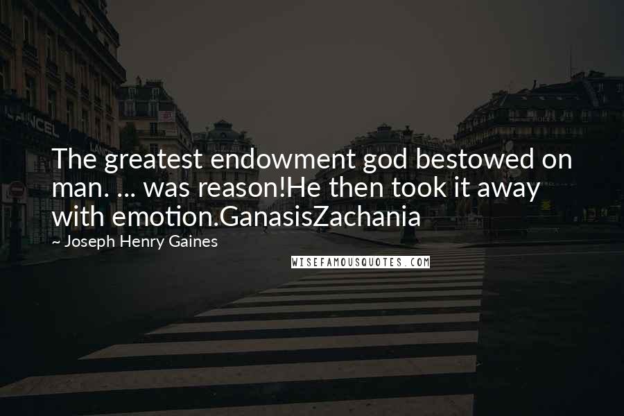 Joseph Henry Gaines Quotes: The greatest endowment god bestowed on man. ... was reason!He then took it away with emotion.GanasisZachania