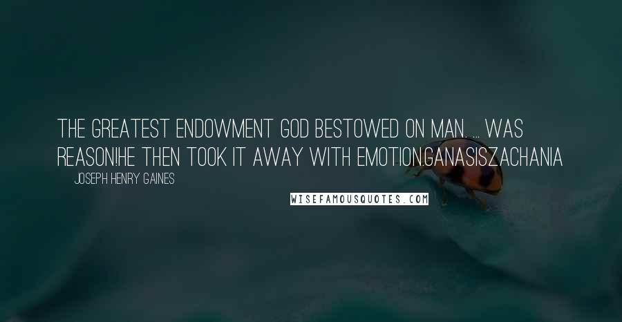 Joseph Henry Gaines Quotes: The greatest endowment god bestowed on man. ... was reason!He then took it away with emotion.GanasisZachania