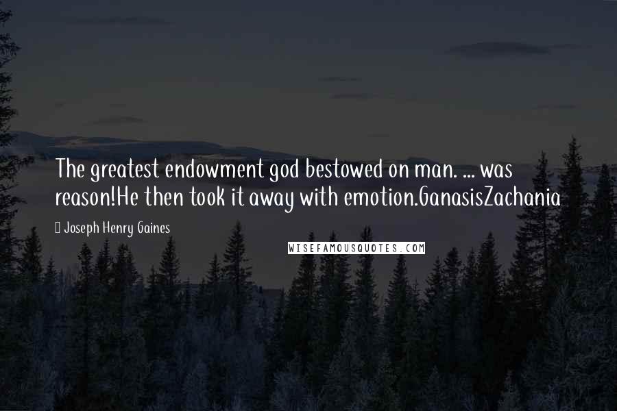 Joseph Henry Gaines Quotes: The greatest endowment god bestowed on man. ... was reason!He then took it away with emotion.GanasisZachania